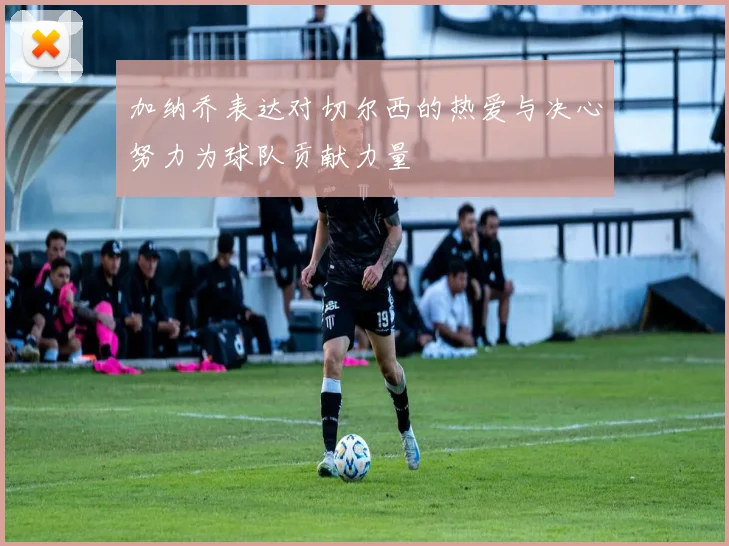 加纳乔表达对切尔西的热爱与决心努力为球队贡献力量