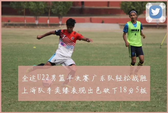 全运U22男篮半决赛广东队轻松战胜上海队李奕臻表现出色砍下18分5板2助