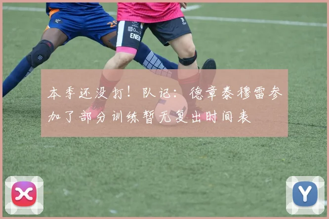 本季还没打！队记：德章泰穆雷参加了部分训练暂无复出时间表