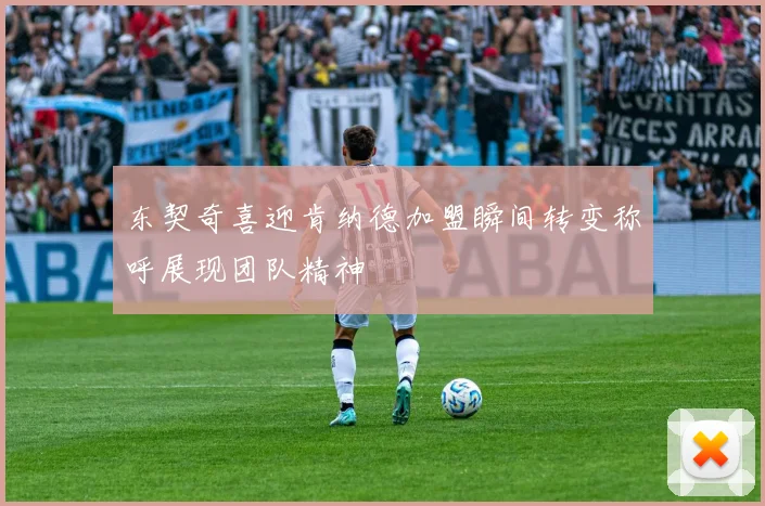 东契奇喜迎肯纳德加盟瞬间转变称呼展现团队精神