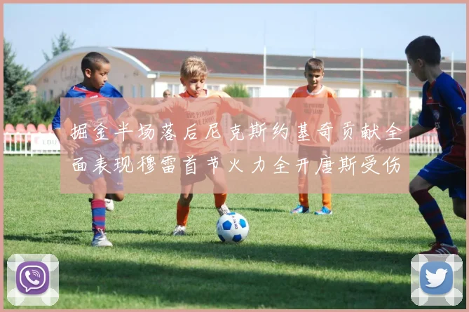 掘金半场落后尼克斯约基奇贡献全面表现穆雷首节火力全开唐斯受伤拼搏不止