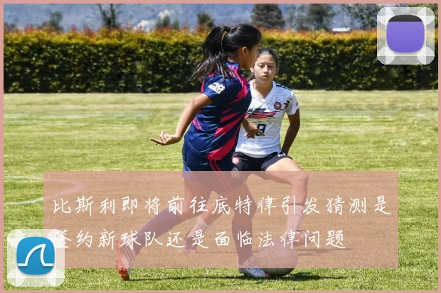 比斯利即将前往底特律引发猜测是签约新球队还是面临法律问题