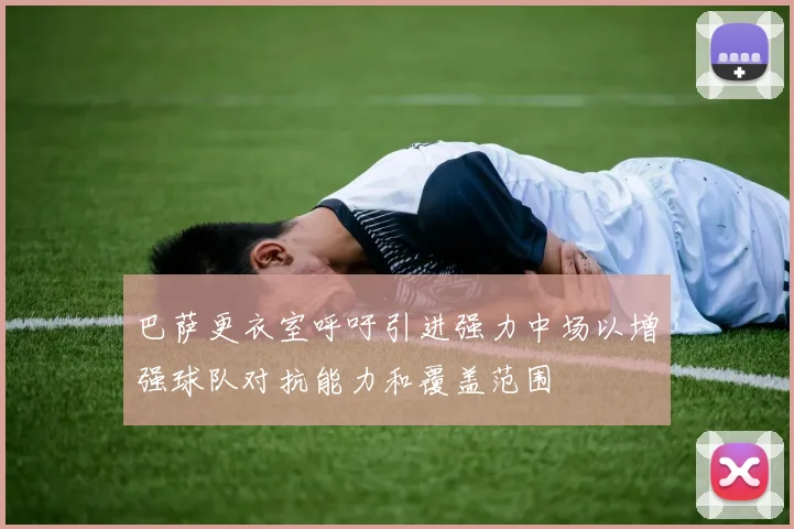 巴萨更衣室呼吁引进强力中场以增强球队对抗能力和覆盖范围