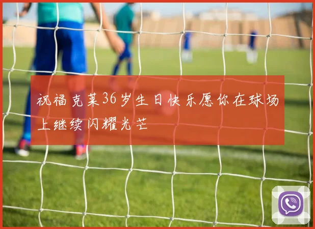 祝福克莱36岁生日快乐愿你在球场上继续闪耀光芒