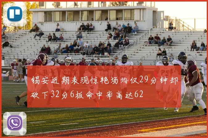 锡安近期表现惊艳场均仅29分钟却砍下32分6板命中率高达62