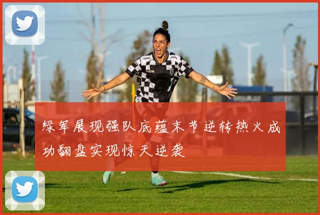 绿军展现强队底蕴末节逆转热火成功翻盘实现惊天逆袭