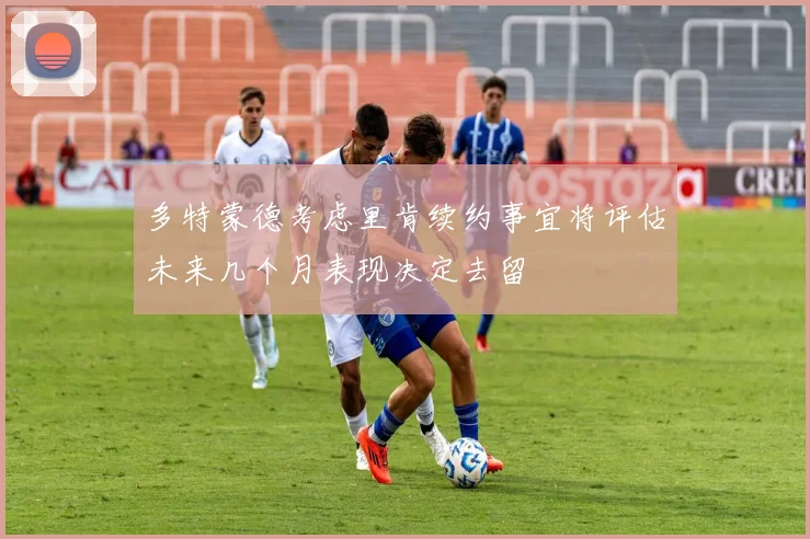多特蒙德考虑里肯续约事宜将评估未来几个月表现决定去留