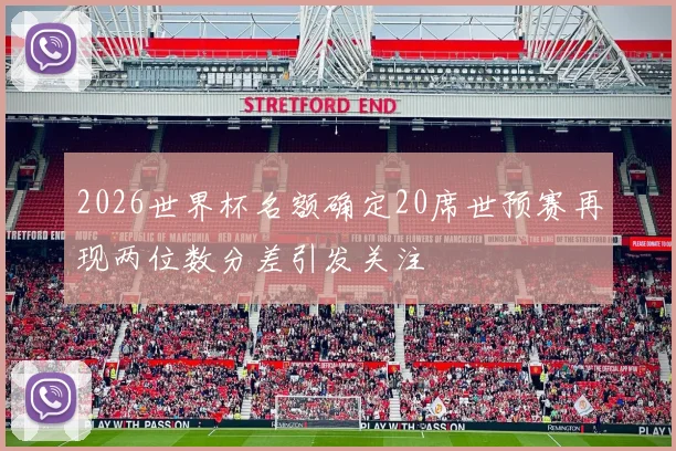 2026世界杯名额确定20席世预赛再现两位数分差引发关注