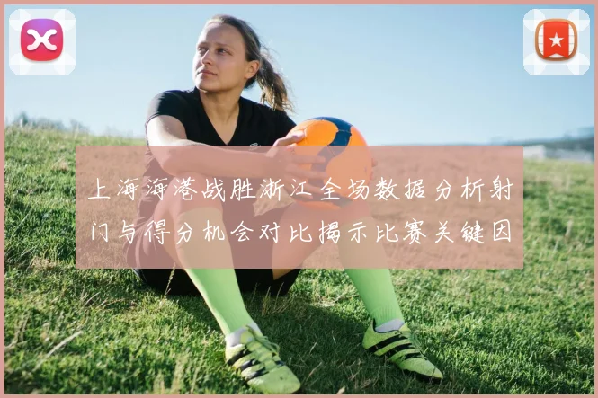 上海海港战胜浙江全场数据分析射门与得分机会对比揭示比赛关键因素