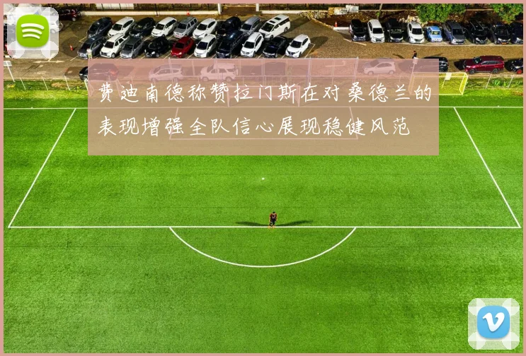 费迪南德称赞拉门斯在对桑德兰的表现增强全队信心展现稳健风范