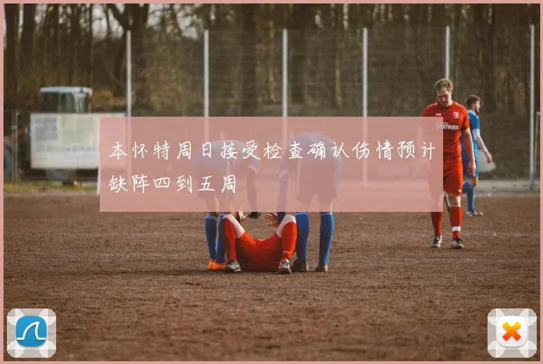 本怀特周日接受检查确认伤情预计缺阵四到五周