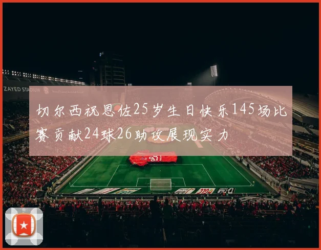 切尔西祝恩佐25岁生日快乐145场比赛贡献24球26助攻展现实力
