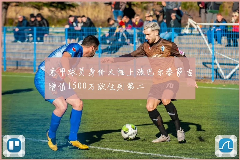 意甲球员身价大幅上涨巴尔泰萨吉增值1500万欧位列第二