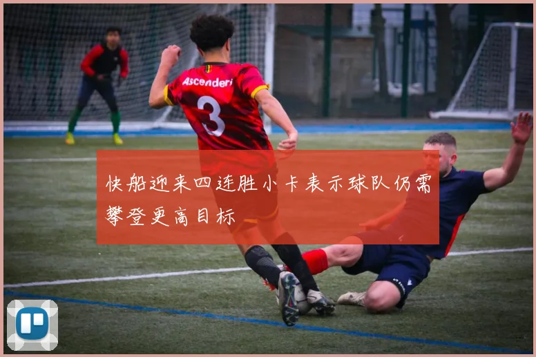 快船迎来四连胜小卡表示球队仍需攀登更高目标