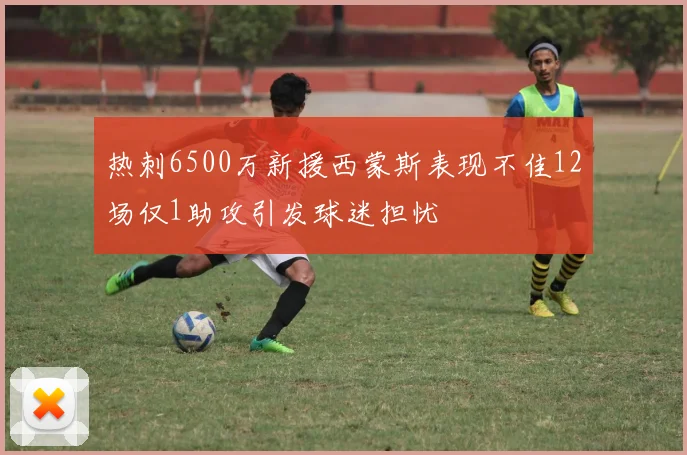 热刺6500万新援西蒙斯表现不佳12场仅1助攻引发球迷担忧